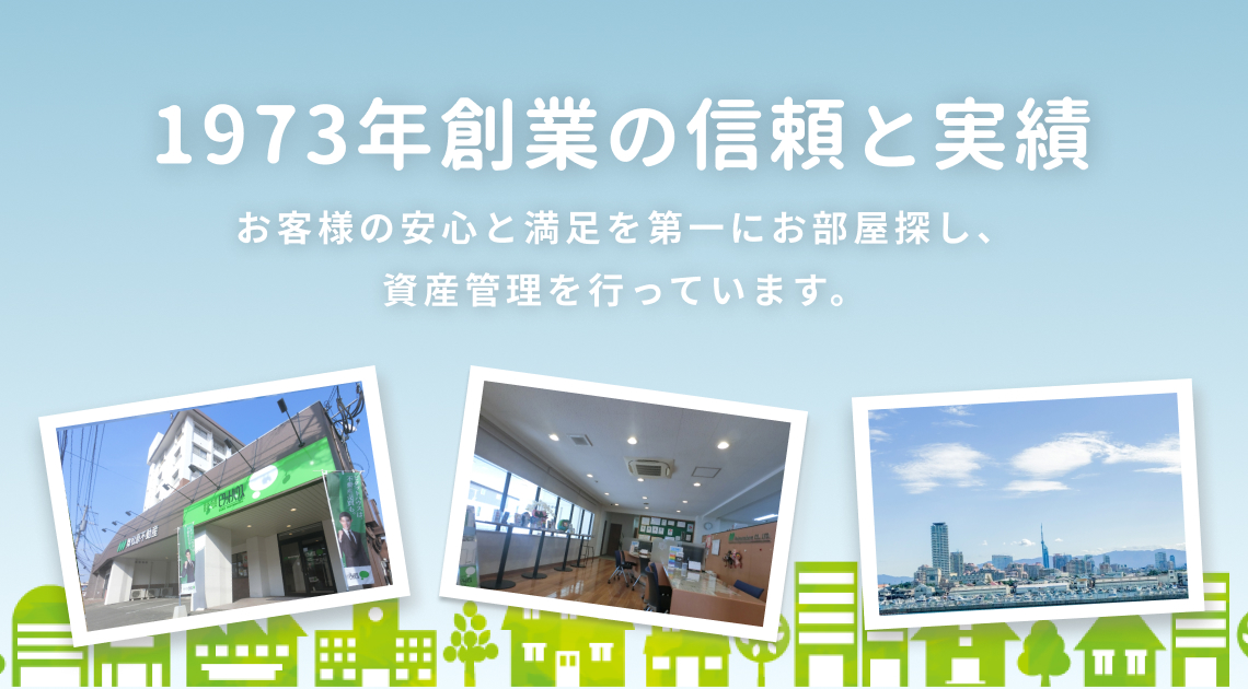1973年創業の信頼と実績 お客様の安心と満足を第一にお部屋探し、資産管理を行っています。